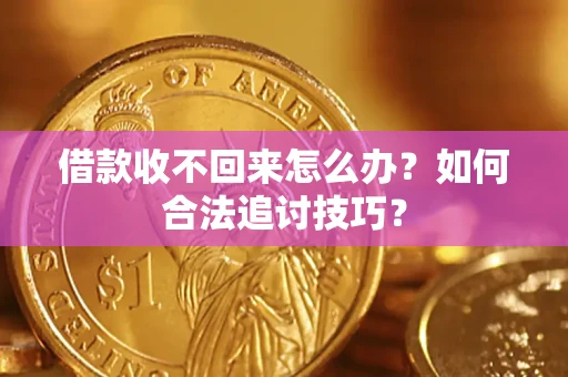 济南借款收不回来怎么办？如何合法追讨技巧？