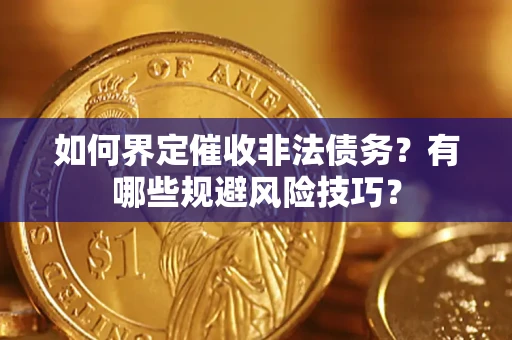 济南如何界定催收非法债务？有哪些规避风险技巧？