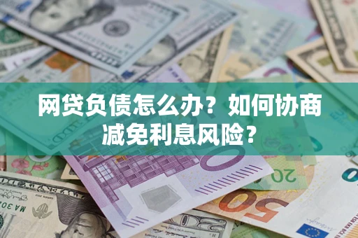 济南网贷负债怎么办？如何协商减免利息风险？