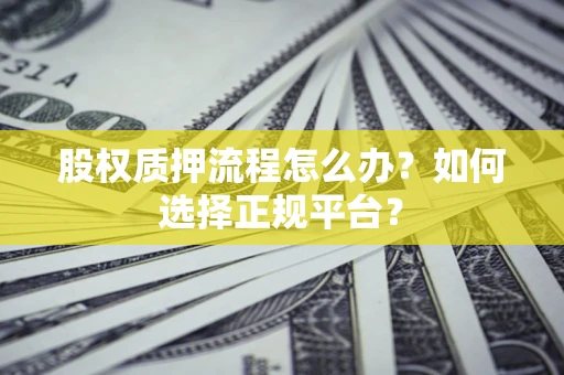 济南股权质押流程怎么办？如何选择正规平台？