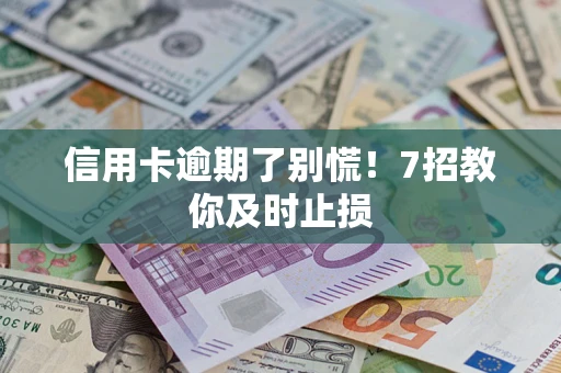 济南信用卡逾期了别慌！7招教你及时止损