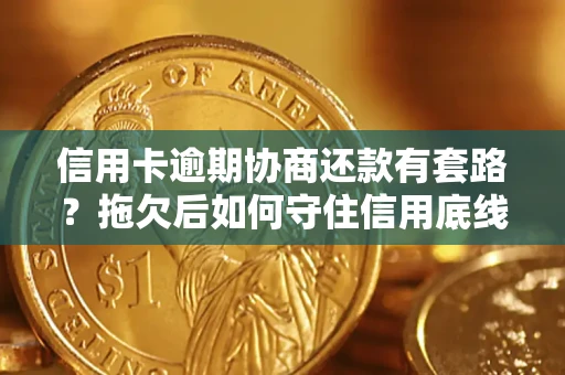 济南信用卡逾期协商还款有套路？拖欠后如何守住信用底线？