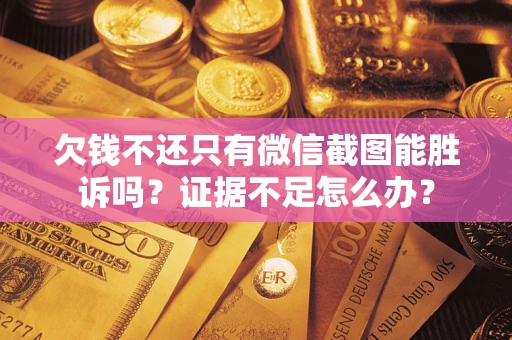 济南欠钱不还只有微信截图能胜诉吗？证据不足怎么办？