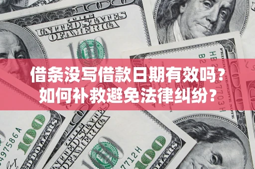 济南借条没写借款日期有效吗？如何补救避免法律纠纷？
