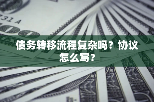 济南债务转移流程复杂吗？协议怎么写？