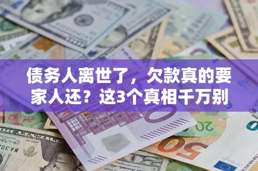 济南债务人离世了，欠款真的要家人还？这3个真相千万别弄错