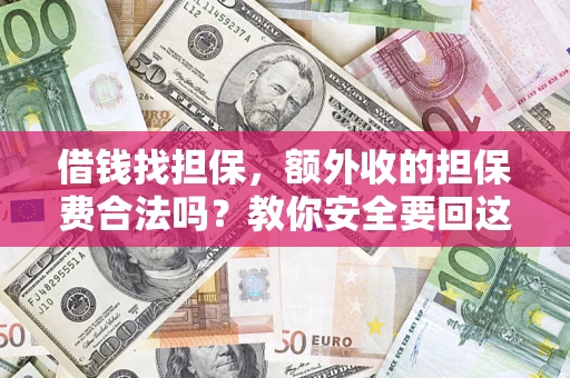济南借钱找担保，额外收的担保费合法吗？教你安全要回这笔钱