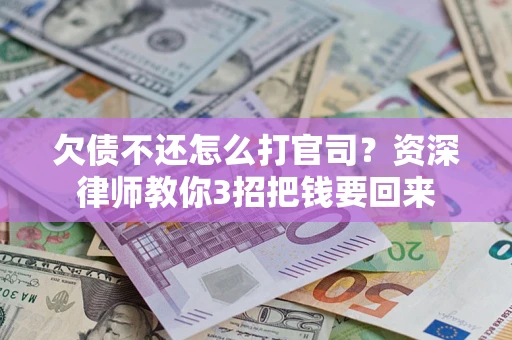 济南欠债不还怎么打官司？资深律师教你3招把钱要回来