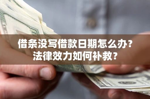 济南借条没写借款日期怎么办?法律效力如何补救? 济南借条没写借款日期怎么办?法律效力如何补救?