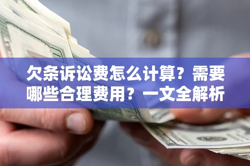 济南欠条诉讼费怎么计算？需要哪些合理费用？一文全解析