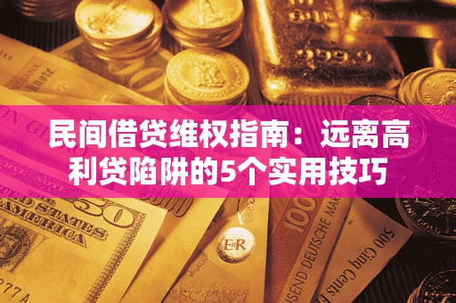 济南民间借贷维权指南：远离高利贷陷阱的5个实用技巧