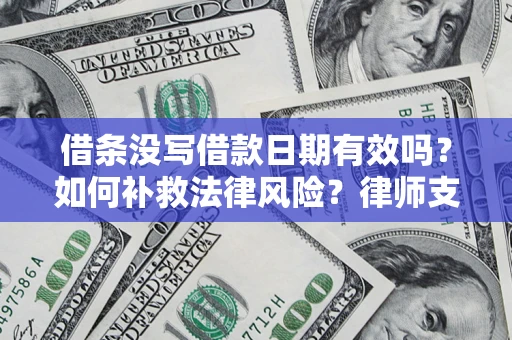 济南借条没写借款日期有效吗？如何补救法律风险？律师支招