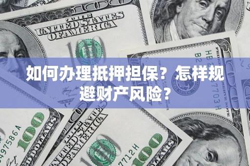 济南如何办理抵押担保？怎样规避财产风险？