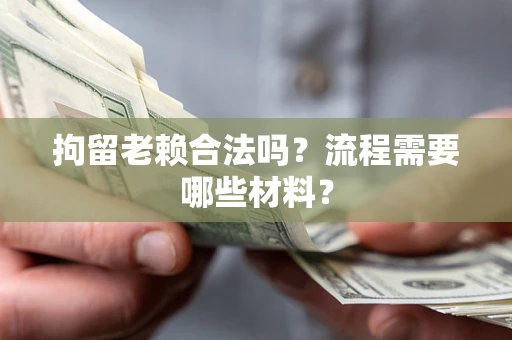 济南拘留老赖合法吗？流程需要哪些材料？