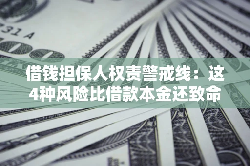 济南借钱担保人权责警戒线：这4种风险比借款本金还致命