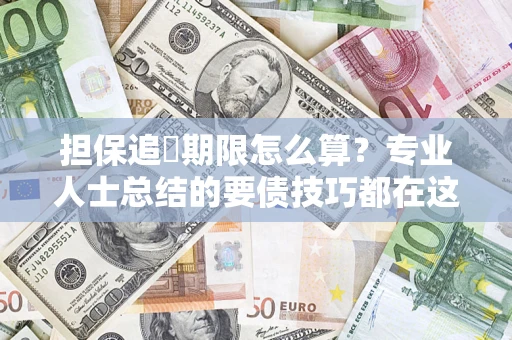 济南担保追償期限怎么算？专业人士总结的要债技巧都在这里了