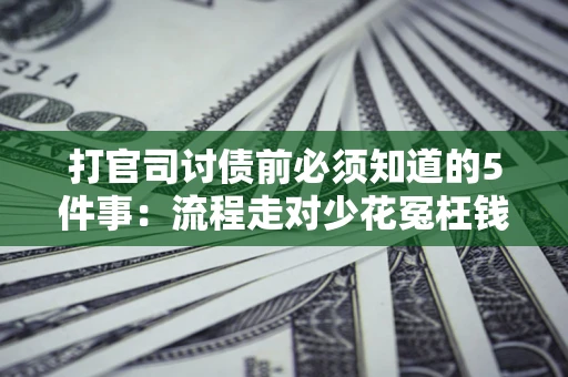 济南打官司讨债前必须知道的5件事：流程走对少花冤枉钱