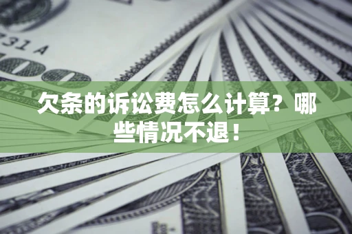 济南欠条的诉讼费怎么计算?哪些情况不退! 济南欠条的诉讼费怎么计算?哪些情况不退!