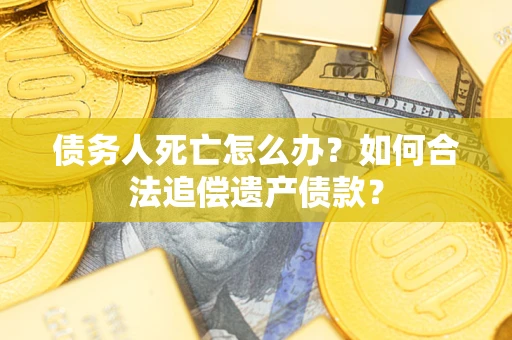 济南债务人死亡怎么办？如何合法追偿遗产债款？