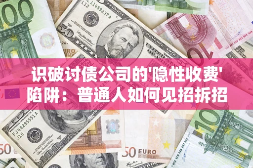 济南识破讨债公司的'隐性收费'陷阱：普通人如何见招拆招？