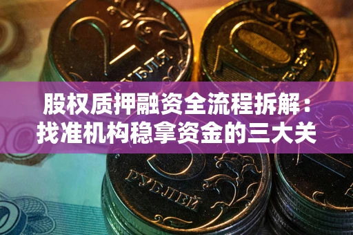 济南股权质押融资全流程拆解：找准机构稳拿资金的三大关键