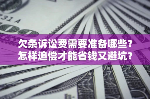 济南欠条诉讼费需要准备哪些？怎样追偿才能省钱又避坑？