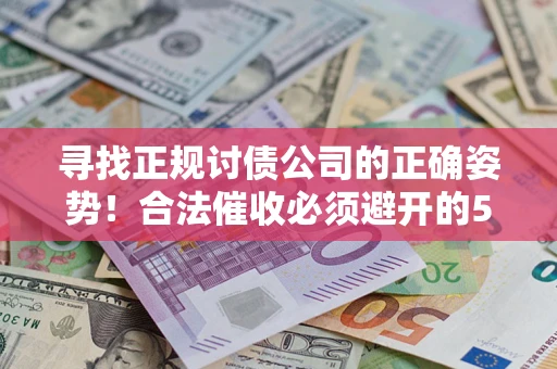 济南寻找正规讨债公司的正确姿势！合法催收必须避开的5大雷区