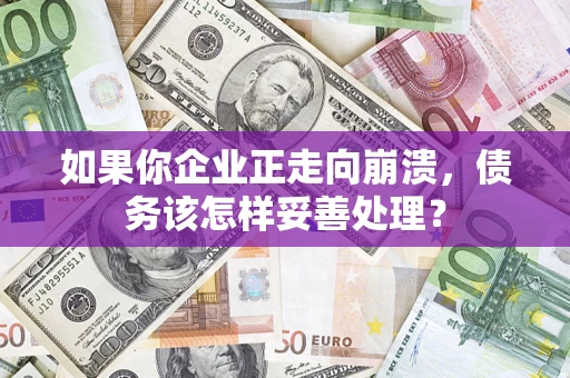 济南如果你企业正走向崩溃，债务该怎样妥善处理？