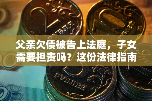 济南父亲欠债被告上法庭，子女需要担责吗？这份法律指南必须看完