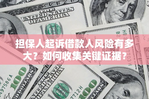 济南担保人起诉借款人风险有多大？如何收集关键证据？