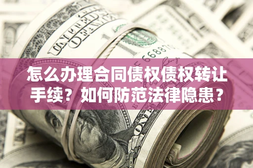 济南怎么办理合同债权债权转让手续？如何防范法律隐患？
