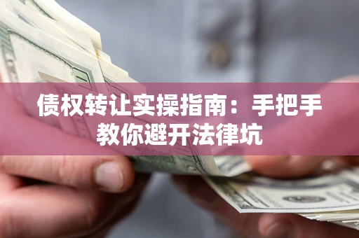 济南债权转让实操指南：手把手教你避开法律坑