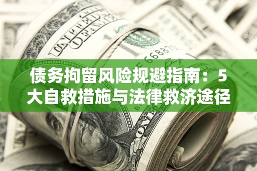 济南债务拘留风险规避指南：5大自救措施与法律救济途径