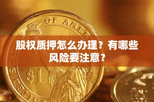 济南股权质押怎么办理？有哪些风险要注意？