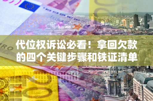 济南代位权诉讼必看!拿回欠款的四个关键步骤和铁证清单 济南代位权诉讼必看!拿回欠款的四个关键步骤和铁证清单