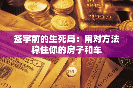 济南签字前的生死局：用对方法稳住你的房子和车