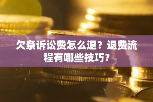 济南欠条诉讼费怎么退？退费流程有哪些技巧？