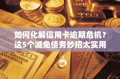 济南如何化解信用卡逾期危机？这5个减免债务妙招太实用