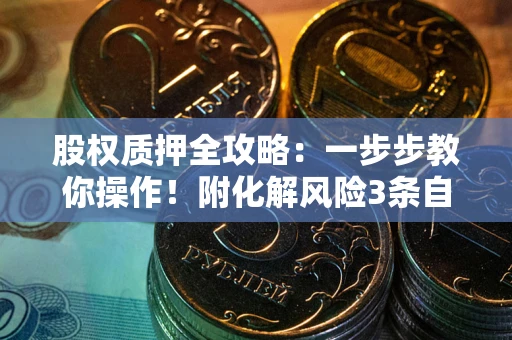 济南股权质押全攻略：一步步教你操作！附化解风险3条自救法则