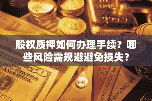 济南股权质押如何办理手续？哪些风险需规避避免损失？