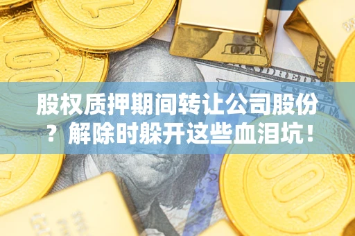 济南股权质押期间转让公司股份？解除时躲开这些血泪坑！