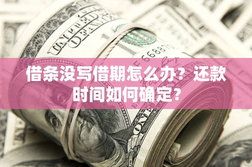 济南借条没写借期怎么办？还款时间如何确定？
