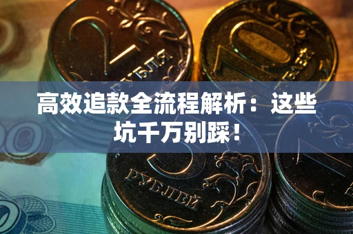 济南高效追款全流程解析：这些坑千万别踩！