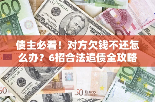 济南债主必看！对方欠钱不还怎么办？6招合法追债全攻略