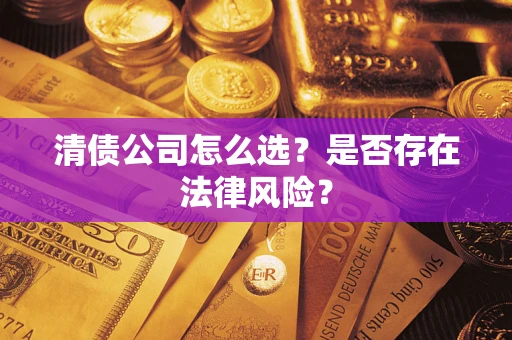 济南清债公司怎么选？是否存在法律风险？