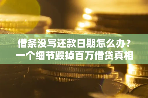 济南借条没写还款日期怎么办？一个细节毁掉百万借贷真相