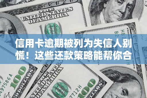 济南信用卡逾期被列为失信人别慌！这些还款策略能帮你合法止损
