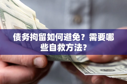 济南债务拘留如何避免？需要哪些自救方法？