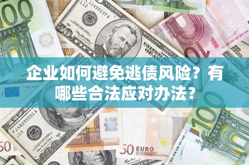 济南企业如何避免逃债风险？有哪些合法应对办法？