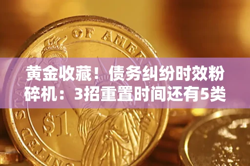 济南黄金收藏！债务纠纷时效粉碎机：3招重置时间还有5类不设年限的特殊债务